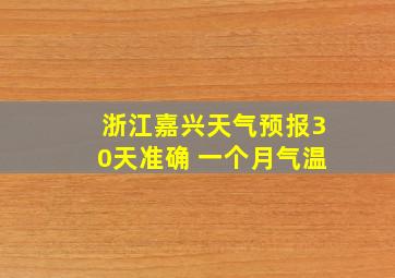 浙江嘉兴天气预报30天准确 一个月气温